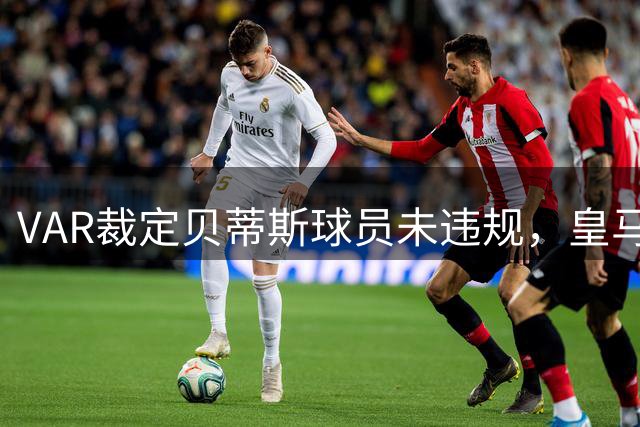 VAR裁定贝蒂斯球员未违规，皇马点球争议告终